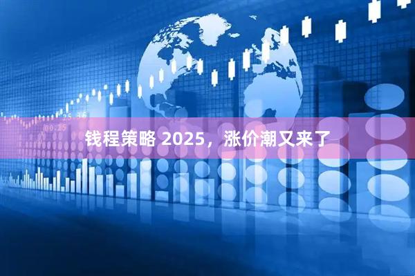钱程策略 2025，涨价潮又来了