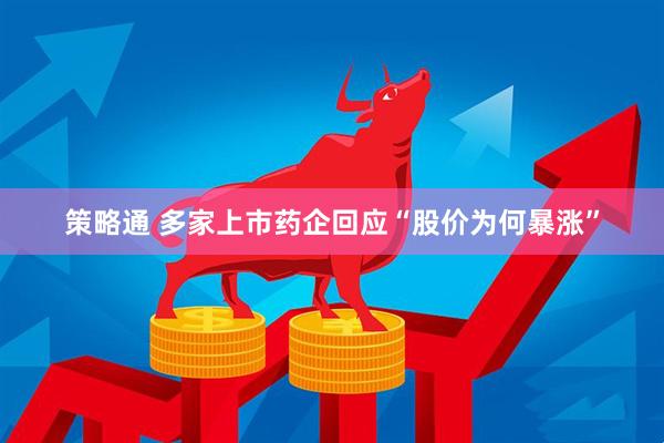 策略通 多家上市药企回应“股价为何暴涨”