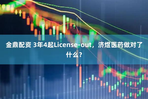 金鼎配资 3年4起License-out，济煜医药做对了什么？