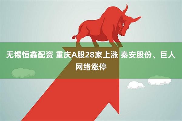 无锡恒鑫配资 重庆A股28家上涨 秦安股份、巨人网络涨停