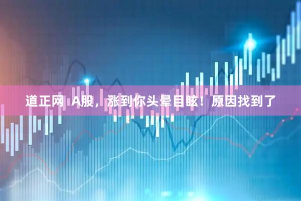 道正网  A股，涨到你头晕目眩！原因找到了