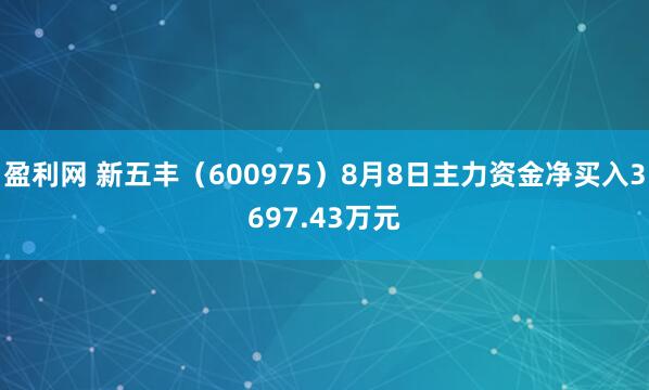 盈利网 新五丰（600975）8月8日主力资金净买入3697.43万元