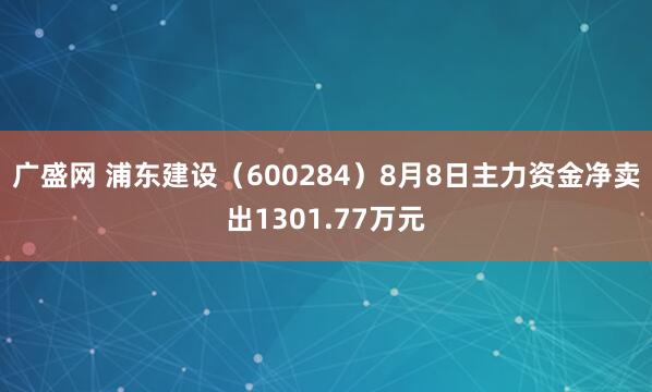 广盛网 浦东建设（600284）8月8日主力资金净卖出1301.77万元