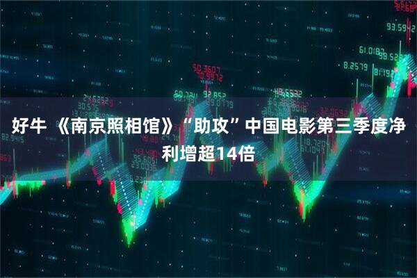 好牛 《南京照相馆》“助攻”中国电影第三季度净利增超14倍