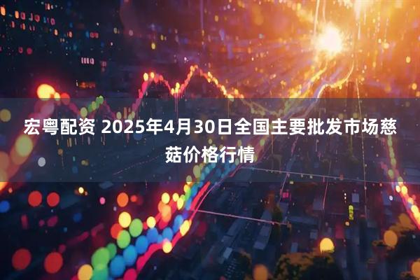 宏粤配资 2025年4月30日全国主要批发市场慈菇价格行情